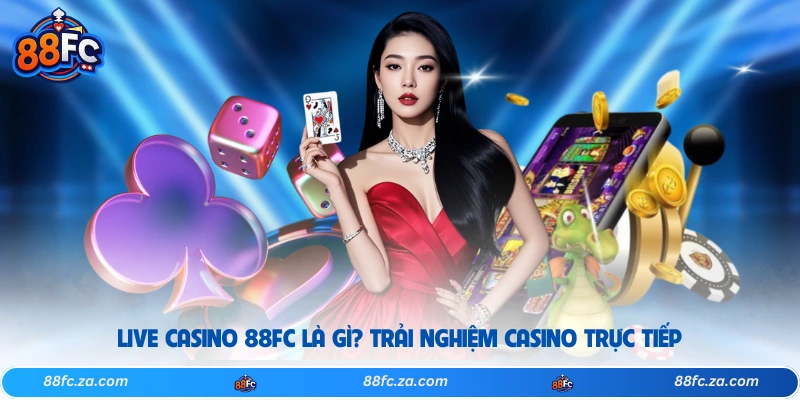 Live Casino 88FC Là Gì? Trải Nghiệm Casino Trực Tiếp