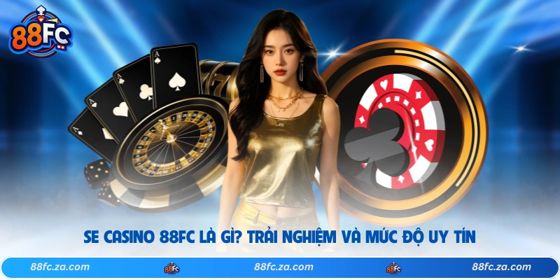 SE Casino 88FC Là Gì? Trải Nghiệm Và Mức Độ Uy Tín