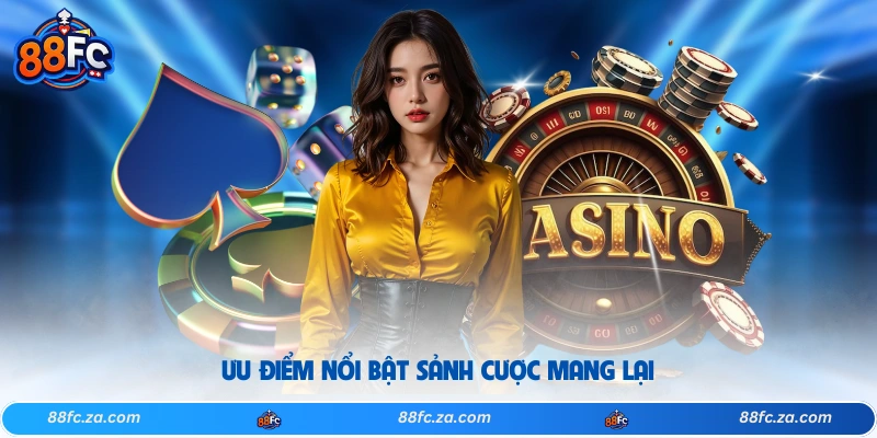 Ưu điểm nổi bật sảnh cược mang lại